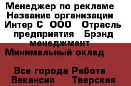 Менеджер по рекламе › Название организации ­ Интер-С, ООО › Отрасль предприятия ­ Брэнд-менеджмент › Минимальный оклад ­ 1 - Все города Работа » Вакансии   . Тверская обл.,Нелидово г.